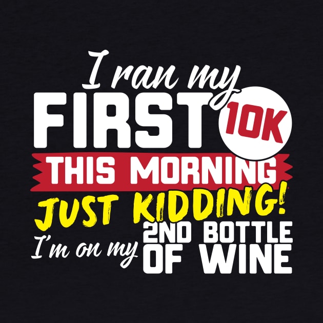 I Ran My First 10K This Morning Just Kidding I'm On My 2nd Bottle Of Wine by thingsandthings